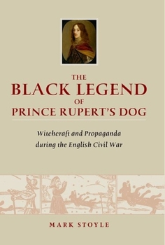 Hardcover The Black Legend of Prince Rupert's Dog: Witchcraft and Propaganda During the English Civil War Book