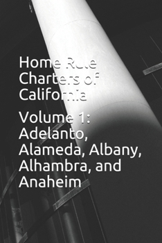 Home Rule Charters of California: Volume 1: Adelanto, Alameda, Albany, Alhambra, and Anaheim