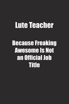 Lute Teacher Because Freaking Awesome Is Not an Official Job Title.: Lined notebook