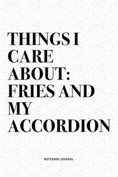 Paperback Things I Care About: Fries And My Accordion: A 6x9 Inch Notebook Diary Journal With A Bold Text Font Slogan On A Matte Cover and 120 Blank Book