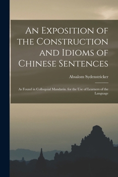 An Exposition Of The Construction And Idioms Of Chinese Sentences: As Found In Colloquial Mandarin. For The Use Of Learners Of The Language