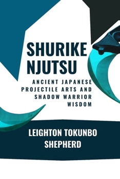Shurikenjutsu: Ancient Japanese Projectile Arts and Shadow Warrior Wisdom: Historical Methods of Distance Combat Philosophy (How Martial Arts Shaped the World: From Ancient Times to Today)