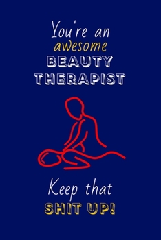 You're An Awesome Beauty Therapist Keep That Shit Up!: Beauty Therapist Gifts: Novelty Gag Notebook Gift: Lined Paper Paperback Journal