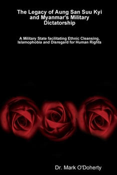 Paperback The Legacy of Aung San Suu Kyi and Myanmar's Military Dictatorship - A Military State facilitating Ethnic Cleansing, Islamophobia and Disregard for Hu Book