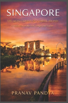 SINGAPORE THE QUIET GENIUS OF A SMALL ISLAND: A Meditation on Survival, Design, and Vision