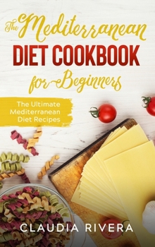 The Mediterranean Diet Cookbook for Beginners: The Ultimate Mediterranean Diet Recipes