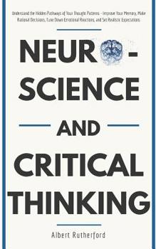 Paperback Neuroscience and Critical Thinking: Understand the Hidden Pathways of Your Thought Patterns- Improve Your Memory, Make Rational Decisions, Tune Down E Book