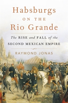 Hardcover Habsburgs on the Rio Grande: The Rise and Fall of the Second Mexican Empire Book