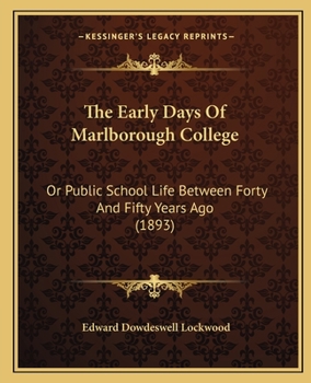 The Early Days of Marlborough College: Or, Public School Life Between Forty and Fifty Years Ago. to Which Is Added a Glimpse of Old Haileybury; Patna ... Riviera; And, Life in an Oxfordshire Village