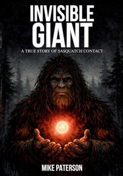 INVISIBLE GIANT - A true story of Sasquatch contact