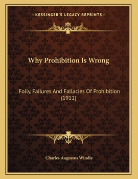 Paperback Why Prohibition Is Wrong: Folly, Failures And Fallacies Of Prohibition (1911) Book