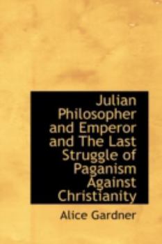 Julian Philosopher and Emperor and The Last Struggle of Paganism Against Christianity
