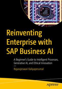 Paperback Reinventing Enterprise with SAP Business AI: A Beginner's Guide to Intelligent Processes, Generative Ai, and Ethical Innovation Book