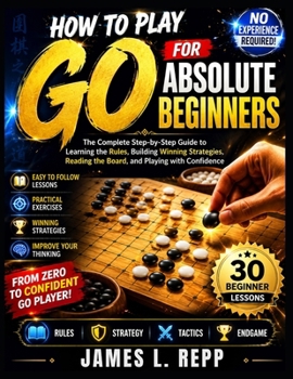 Paperback How to Play Go for Absolute Beginners: Learn the Rules, Essential Strategies, Board Control, Life-and-Death Tactics, and Winning Techniques Through Si Book