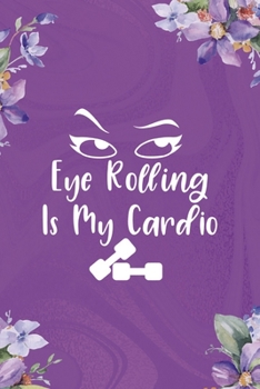 Eye Rolling Is My Cardio: All Purpose 6x9 Blank Lined Notebook Journal Way Better Than A Card Trendy Unique Gift Flowered Purple Eye Roll