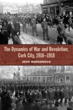 Hardcover The Dynamics of War and Revolution: Cork City, 1916-1918 Book