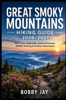 Great Smoky Mountains Hiking Guide 2026–2027: Best Trails, Waterfalls, Scenic Overlooks, Wildlife Viewing & Outdoor Adventures (Ultimate Hiking & Adventure Series)