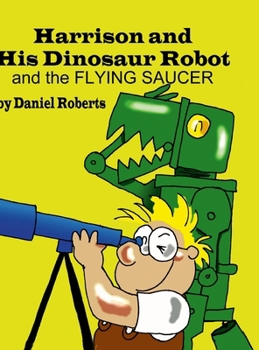 Harrison and His Dinosaur Robot and the Flying Saucer