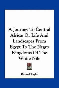 Paperback A Journey To Central Africa: Or Life And Landscapes From Egypt To The Negro Kingdoms Of The White Nile Book