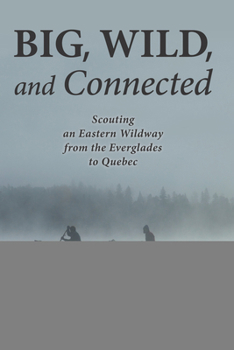 Paperback Big, Wild, and Connected: Scouting an Eastern Wildway from the Everglades to Quebec Book