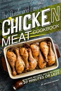 Paperback The Quick and Easy Chicken Meat Cookbook: Chicken Recipes You Can Make In 20 Minutes or Less Book