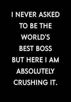 Paperback I Never Asked To Be The World's Best Boss But Here I Am Absolutely Crushing It.: Funny Coworker Gag Gift Notebook (Dot Grid Journal & Weekly Planner) Book