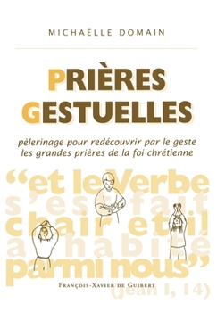 Paperback Prières gestuelles: Pèlerinage pour redécouvrir par le geste les grandes prières de la foi chrétienne [French] Book