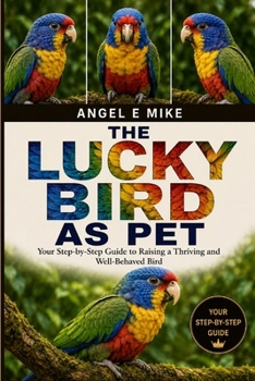 Paperback The Lucky Bird as Pet: Your Step-by-Step Guide to Raising a Thriving and Well-Behaved Bird Book