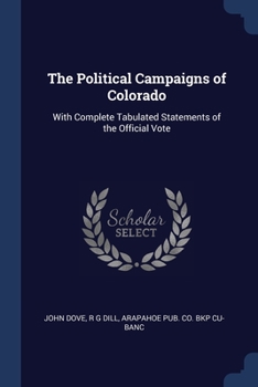 Paperback The Political Campaigns of Colorado: With Complete Tabulated Statements of the Official Vote Book