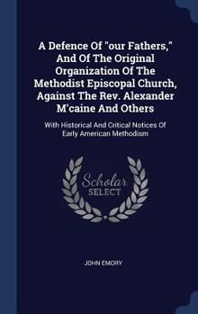 Hardcover A Defence Of "our Fathers," And Of The Original Organization Of The Methodist Episcopal Church, Against The Rev. Alexander M'caine And Others: With Hi Book