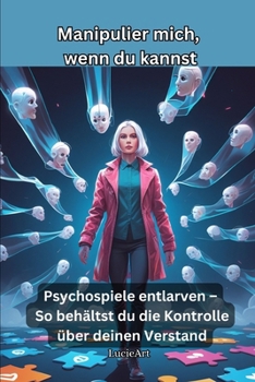 Manipulier mich, wenn du kannst: Psychospiele entlarven – So behältst du die Kontrolle über deinen Verstand (German Edition)