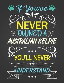 Paperback If You've Never Owned a Australian Kelpie: Journal Composition Notebook for Dog and Puppy Lovers Book