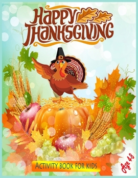 Paperback Happy Thanksgiving Activity Book For Kids Age 4-8: A Fun Learning, Coloring, Dot To Dot, Mazes Thanksgiving Activity Book For Kids ( Thanksgiving Day Book