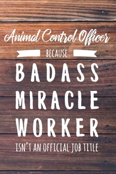 Animal Control Officer Because Badass Miracle Worker Isn't an Official Job Title: 6x9" Lined Wood Matte Cover Notebook/Journal Funny Gift Idea For Animal Control Workers