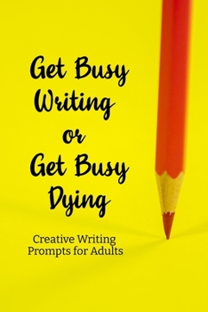 Paperback Get busy Writing or get busy Dying: Creative Writing Prompts for Adults A Prompt A Day for 6 Months Book