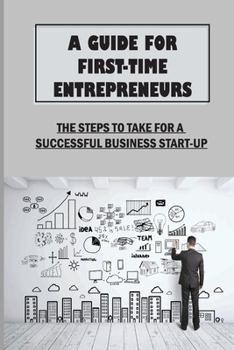 Paperback A Guide For First-Time Entrepreneurs: The Steps To Take For A Successful Business Start-Up: Marketing Basics And Strategies Book
