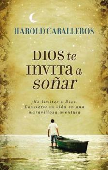 Dios Te Invita a Sonar: Don't Limit God! Transfrom Your Life in an Adventure / God Invites You to Dream