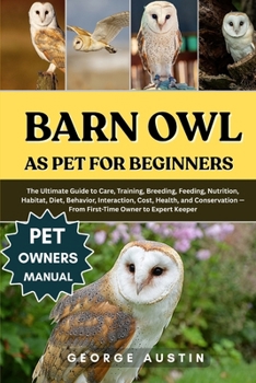 Paperback Barn Owl as Pet for Beginners: The Ultimate Guide to Care, Training, Breeding, Feeding, Nutrition, Habitat, Diet, Behavior, Interaction, Cost, Health, Book