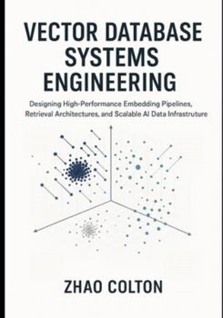 Paperback Vector Database Systems Engineering: Designing High-Performance Embedding Pipelines, Retrieval Architectures, and Scalable AI Data Infrastructure Book