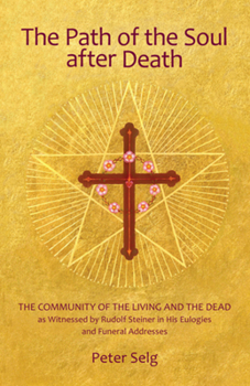 Paperback The Path of the Soul After Death: The Community of the Living and the Dead as Witnessed by Rudolf Steiner in His Eulogies and Farewell Addresses Book