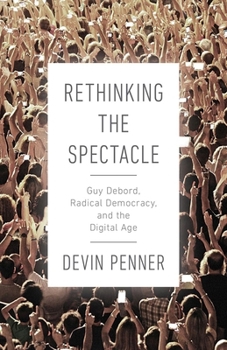 Hardcover Rethinking the Spectacle: Guy Debord, Radical Democracy, and the Digital Age Book