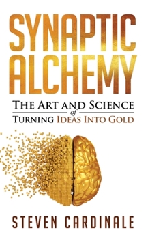 Paperback Synaptic Alchemy: The Art & Science of Turning Ideas into Gold Book