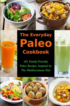 Paperback The Everyday Paleo Cookbook: 101 Family-Friendly Paleo Recipes Inspired by The Mediterranean Diet: Diet Recipes That Are Easy On The Budget Book