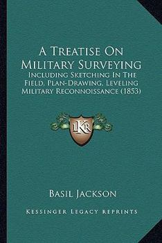 Paperback A Treatise On Military Surveying: Including Sketching In The Field, Plan-Drawing, Leveling Military Reconnoissance (1853) Book