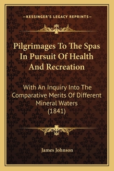 Paperback Pilgrimages To The Spas In Pursuit Of Health And Recreation: With An Inquiry Into The Comparative Merits Of Different Mineral Waters (1841) Book