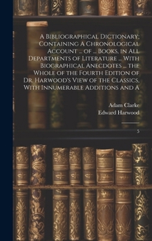 Hardcover A Bibliographical Dictionary; Containing A Chronological Account ... of ... Books, in all Departments of Literature ... With Biographical Anecdotes .. Book