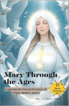 Mary Through the Ages: Exploring the Eternal Presence Of Virgin, Mother, Queen