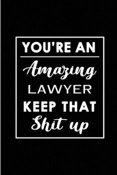 You're An Amazing Lawyer. Keep That Shit Up.: Blank Lined Funny Lawyer Journal Notebook Diary - Perfect Gag Birthday, Appreciation, Thanksgiving, ... Gift for friends, family and coworkers