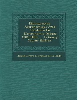 Paperback Bibliographie Astronomique Avec L'Histoire de L'Astronomie Depuis 1781-1802... - Primary Source Edition [French] Book