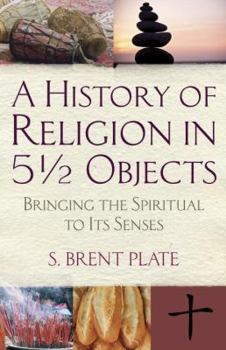 Hardcover A History of Religion in 5 1/2 Objects: Bringing the Spiritual to Its Senses Book